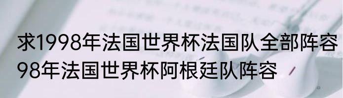 求1998年法国世界杯法国队全部阵容　98年法国世界杯阿根廷队阵容