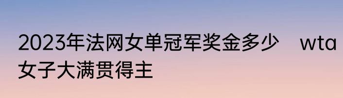 2023年法网女单冠军奖金多少　wta女子大满贯得主