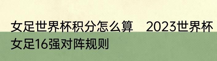 女足世界杯积分怎么算　2023世界杯女足16强对阵规则