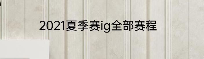 2021夏季赛ig全部赛程