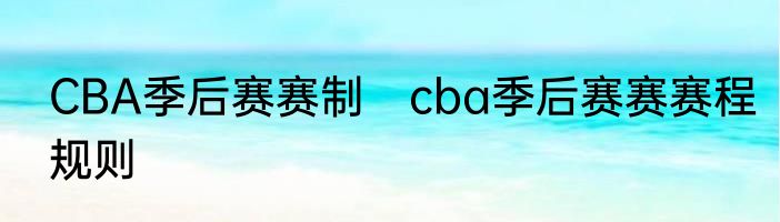 CBA季后赛赛制　cba季后赛赛赛程规则