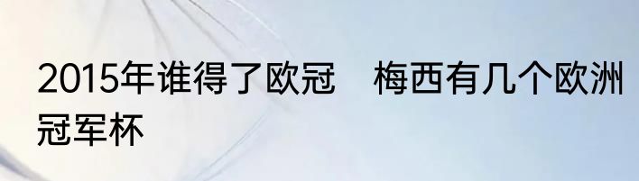 2015年谁得了欧冠　梅西有几个欧洲冠军杯