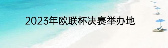 2023年欧联杯决赛举办地