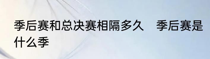 季后赛和总决赛相隔多久　季后赛是什么季