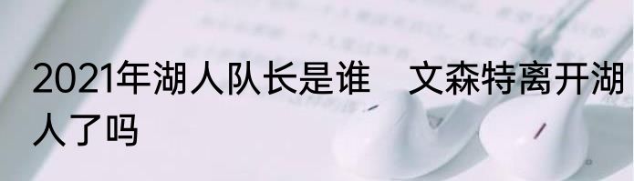 2021年湖人队长是谁　文森特离开湖人了吗