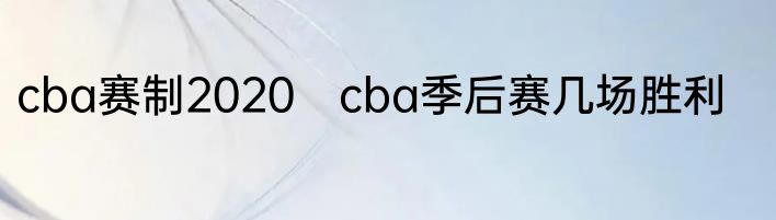 cba赛制2020　cba季后赛几场胜利