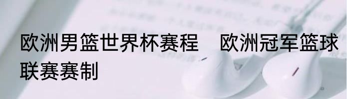 欧洲男篮世界杯赛程　欧洲冠军篮球联赛赛制