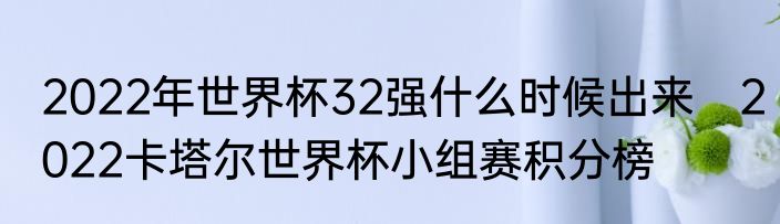 2022年世界杯32强什么时候出来　2022卡塔尔世界杯小组赛积分榜