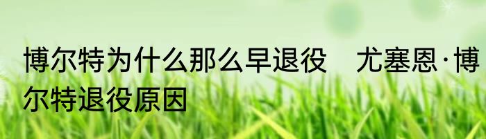 博尔特为什么那么早退役　尤塞恩·博尔特退役原因