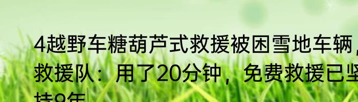 4越野车糖葫芦式救援被困雪地车辆，救援队：用了20分钟，免费救援已坚持9年