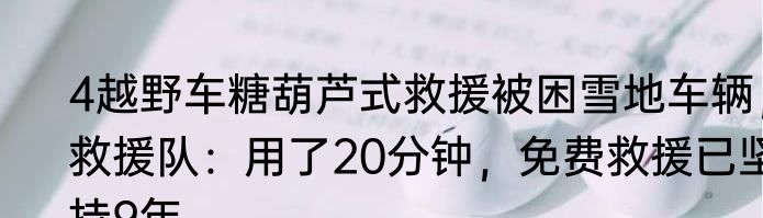 4越野车糖葫芦式救援被困雪地车辆，救援队：用了20分钟，免费救援已坚持9年