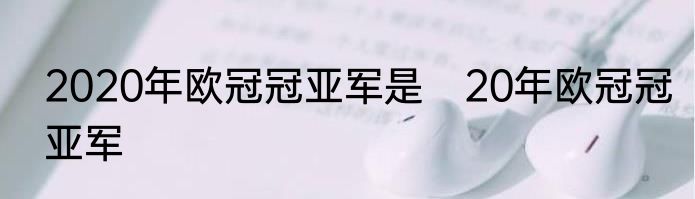 2020年欧冠冠亚军是　20年欧冠冠亚军