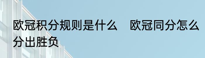 欧冠积分规则是什么　欧冠同分怎么分出胜负