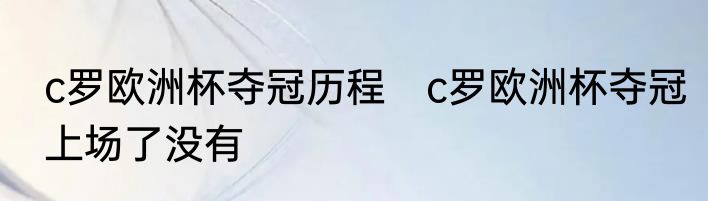 c罗欧洲杯夺冠历程　c罗欧洲杯夺冠上场了没有