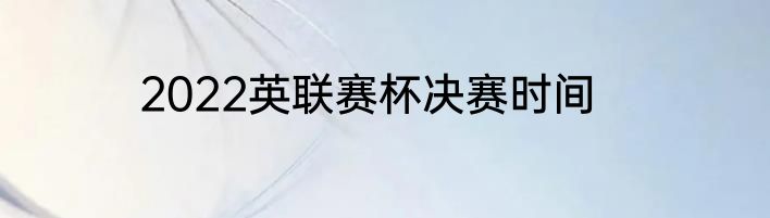 2022英联赛杯决赛时间