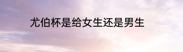 尤伯杯是给女生还是男生