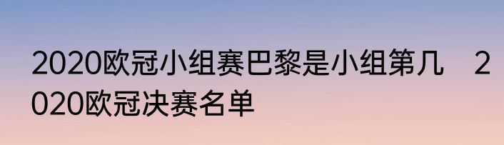 2020欧冠小组赛巴黎是小组第几　2020欧冠决赛名单