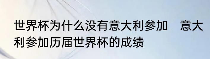 世界杯为什么没有意大利参加　意大利参加历届世界杯的成绩