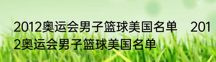 2012奥运会男子篮球美国名单　2012奥运会男子篮球美国名单