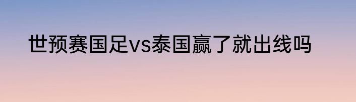 世预赛国足vs泰国赢了就出线吗