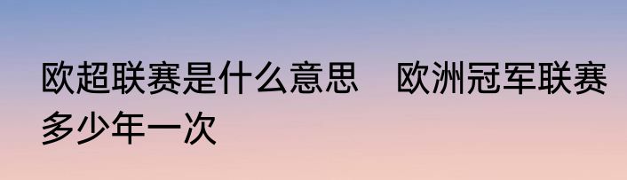 欧超联赛是什么意思　欧洲冠军联赛多少年一次