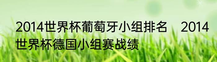 2014世界杯葡萄牙小组排名　2014世界杯德国小组赛战绩