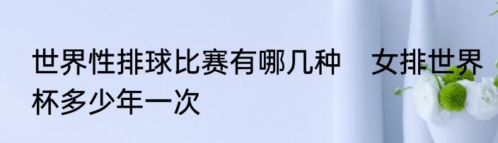 世界性排球比赛有哪几种　女排世界杯多少年一次
