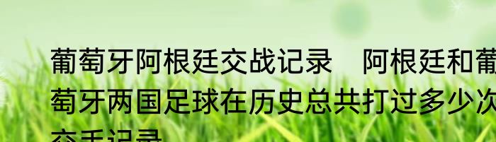 葡萄牙阿根廷交战记录　阿根廷和葡萄牙两国足球在历史总共打过多少次交手记录