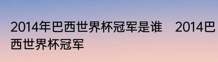 2014年巴西世界杯冠军是谁　2014巴西世界杯冠军
