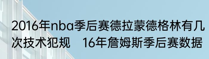 2016年nba季后赛德拉蒙德格林有几次技术犯规　16年詹姆斯季后赛数据