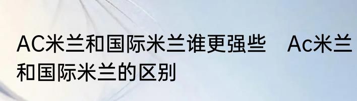 AC米兰和国际米兰谁更强些　Ac米兰和国际米兰的区别