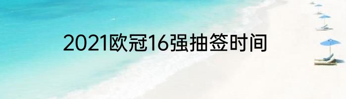 2021欧冠16强抽签时间