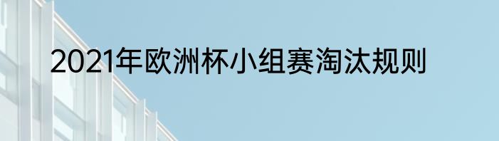 2021年欧洲杯小组赛淘汰规则