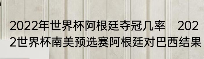 2022年世界杯阿根廷夺冠几率　2022世界杯南美预选赛阿根廷对巴西结果