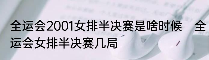 全运会2001女排半决赛是啥时候　全运会女排半决赛几局