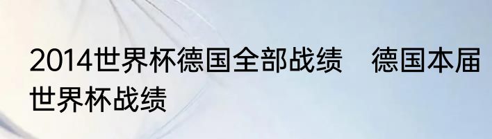 2014世界杯德国全部战绩　德国本届世界杯战绩