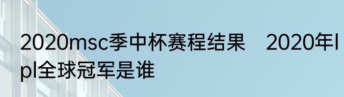 2020msc季中杯赛程结果　2020年lpl全球冠军是谁