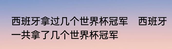 西班牙拿过几个世界杯冠军　西班牙一共拿了几个世界杯冠军