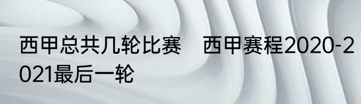 西甲总共几轮比赛　西甲赛程2020-2021最后一轮