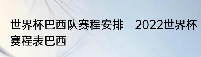 世界杯巴西队赛程安排　2022世界杯赛程表巴西