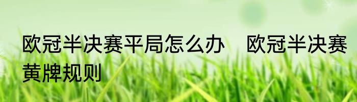 欧冠半决赛平局怎么办　欧冠半决赛黄牌规则