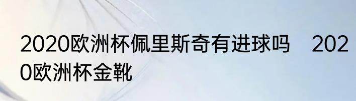 2020欧洲杯佩里斯奇有进球吗　2020欧洲杯金靴