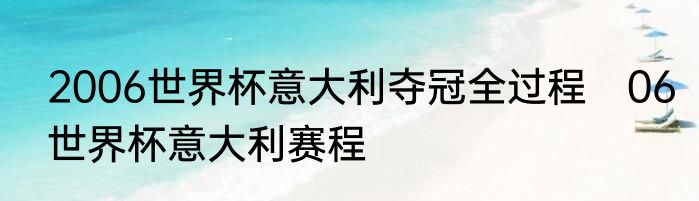 2006世界杯意大利夺冠全过程　06世界杯意大利赛程