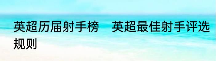 英超历届射手榜　英超最佳射手评选规则