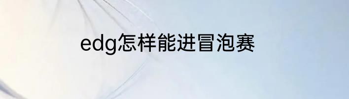 edg怎样能进冒泡赛