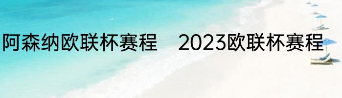 阿森纳欧联杯赛程　2023欧联杯赛程