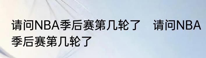 请问NBA季后赛第几轮了　请问NBA季后赛第几轮了