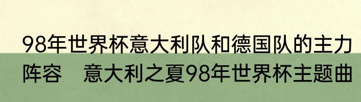 98年世界杯意大利队和德国队的主力阵容　意大利之夏98年世界杯主题曲