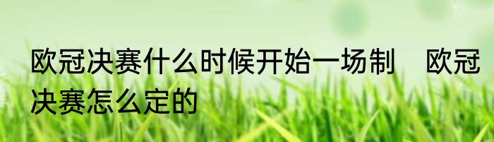欧冠决赛什么时候开始一场制　欧冠决赛怎么定的