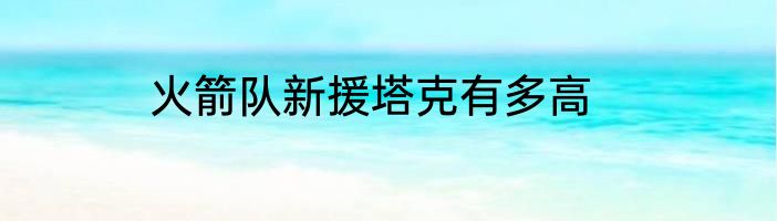 火箭队新援塔克有多高